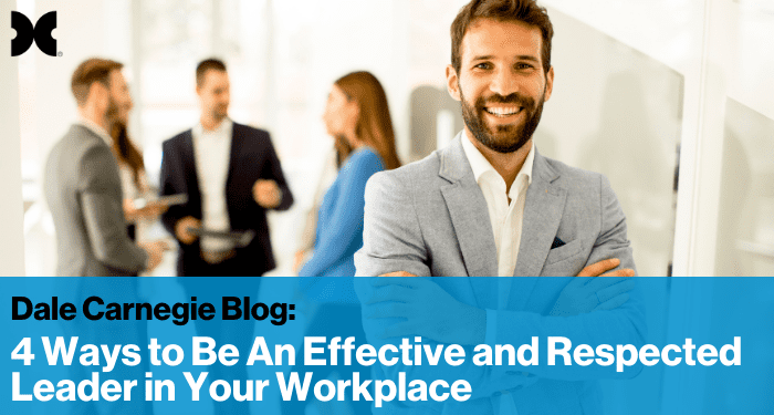 Dale Carnegie Blog: 4 Ways to Be An Effective and Respected Leader in Your Workplace